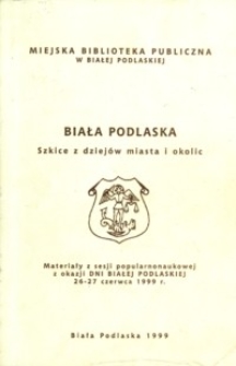 Biała Podlaska : szkice z dziejów miasta i okolic : materiały z sesji popularnonaukowej z okazji Dni Białej Podlaskiej, 26-27 czerwca 1999 r.