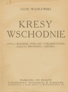 Kresy Wschodnie - Litwa i Białoruś. Podlasie i Chełmszczyzna. Galicya Wschodnia. Ukraina
