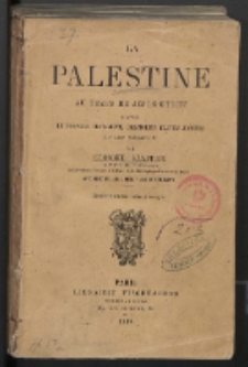 La Palestine au temps de Jésus-Christ : d'après le Nouveau Testament, l'historien Flavius Josèphe et les Talmuds : avec 2 tableaux, 2 plans et une carte