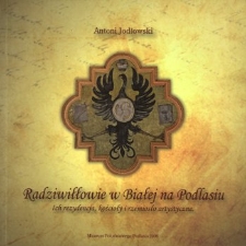 Radziwiłłowie w Białej na Podlasiu : ich rezydencja, kościoły i rzemiosło artystyczne