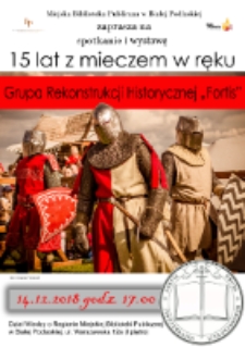 Plakat : [Inc.:] Miejska Biblioteka Publiczna w Białej Podlaskiej zaprasza na spotkanie i wystawę "15 lat z mieczem w ręku : Grupa Rekonstrukcji Historycznej Fortis", 14.12.2018"