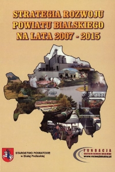 Strategia rozwoju powiatu bialskiego na lata 2007-2015 : dokument przyjęty przez Radę Powiatu w Białej Podlaskiej uchwałą nr XVIII/110/2008 z dnia 25 lutego 2008 roku