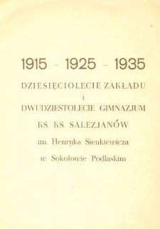 Dziesięciolecie Zakładu i dwudziestolecie Gimnazjum ks. Salezjan&oacute;w im. Henryka Sienkiewicza w Sokołowie Podlaskim : 1915-1925-1935 /
