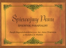 Śpiewajmy Panu : śpiewnik parafialny Parafii Rzymskokatolickiej p.w. św. Jana Chrzciciela w Radzikowie Wielkim