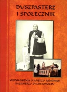 Duszpasterz i społecznik : wspomnienia o księdzu kanoniku Kazimierzu Dymitrowiczu : praca zbiorowa