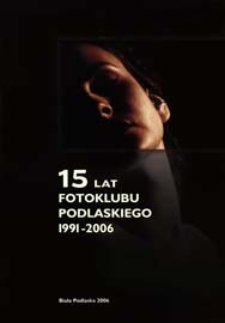 15 lat Fotoklubu Podlaskiego 1991-2006