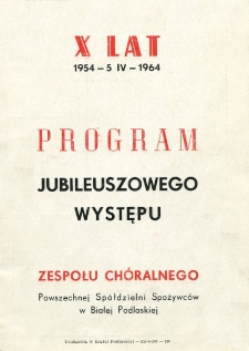 Program jubileuszowego występu Zespołu Chóralnego Powszechnej Spółdzielni Spożywców "Społem" w Białej Podlaskiej : X lat 1954 - 5 IV - 1964