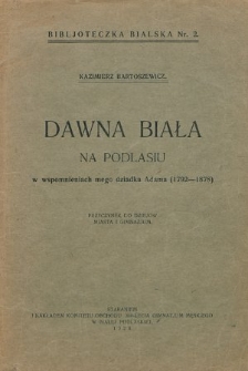 Dawna Biała na Podlasiu we wspomnieniach mego dziadka Adama (1792-1878) : przyczynek do dziejów miasta i gimnazjum