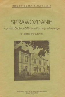 Sprawozdanie Komitetu Obchodu 300 - lecia Gimnazjum Męskiego w Białej Podlaskiej.