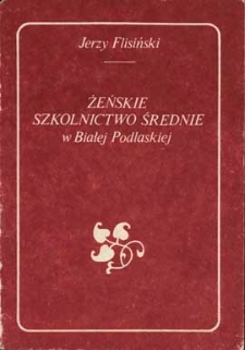 Żeńskie szkolnictwo średnie w Białej Podlaskiej : (przyczynek do dziejów II Liceum Ogólnokształcącego im. E. Plater)