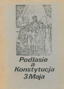Podlasie a Konstytucja 3 Maja : materiały z konferencji naukowej zorganizowanej w Dwusetną Rocznicę Konstytucji 3 Maja. - Wyd. 2