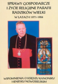 Sprawy gospodarcze i zycie religijne parafii Radzików Wielki w latach 1971-1984 : [wspomnienia o księdzu kanoniku Henryku Nowosielskim]