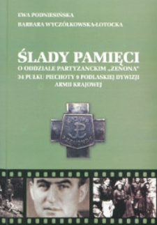 Ślady pamięci : o oddziale partyzanckim "Zenona" 34 Pułku Piechoty 9 Podlaskiej Dywizji Armii Krajowej