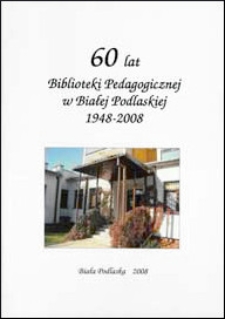 60 lat Biblioteki Pedagogicznej w Białej Podlaskiej 1948-2008