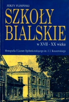 Szkoły bialskie w XVII-XX wieku : monografia I Liceum Ogólnokształcącego im. J. I. Kraszewskiego