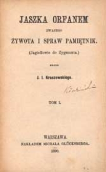 Jaszka Orfanem zwanego żywota i spraw pamiętnik : Jagiełłowie do Zygmunta. T. 1