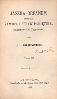 Jaszka Orfanem zwanego żywota i spraw pamiętnik : Jagiełłowie do Zygmunta. T. 3