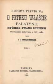 Historya prawdziwa o Petrku Właście Palatynie, którego zwano Duninem : opowiadanie historyczne z 12 w. T. 1