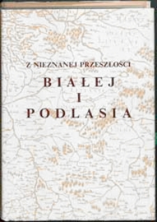 Z nieznanej przeszłości Białej i Podlasia