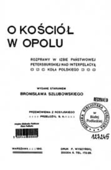 O kościół w Opolu : rozprawy w Izbie Państwowej petersburskiej nad interpelacyą Koła Polskiego
