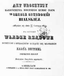 Akt uroczysty zakończenia rocznego kursu nauk w Szkole Obwodowej Bialskiej odbędzie się dnia 16/28 czerwca 1842 r. na który Władze Rządowe, Rodziców i Opiekunów uczącej się młodzieży Karol Beithel, inspektor szkoły imieniem instytutu zaprasza.