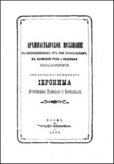 Arhipastyrskoe vozzvanìe k vozsoedinennym ot unìi pravoslavnym v Holmskoj Rusi i Podlâš'i nahodâŝimsâ vysokopreosvjâŝennago Ieronima Arhìepiskopa Holmskago i Varšavskago.