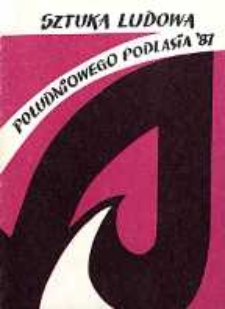 Sztuka ludowa południowego Podlasia '87 : [wystawa Muzeum Okręgowe w Białej Podlaskiej, 22 maja - 30 czerwca 1987]