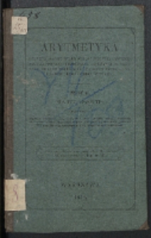 Arytmetyka. Cz. 2, Na klassę IIgą obejmująca: wykład ułamków zwyczajnych i dziesiętnych : działania z liczbami wielorakiemi, wykonywane za pomocą ułamków, i 772 zagadnienia zastosowane do teoryi w niéj wyłożonéj